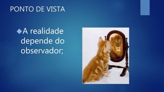 PONTO DE VISTA
A realidade
depende do
observador;
 
