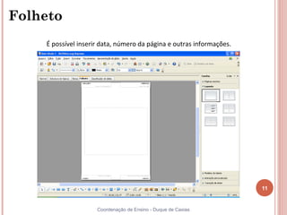Folheto
    É possível inserir data, número da página e outras informações.




                                                                      11


                     Coordenação de Ensino - Duque de Caxias
 