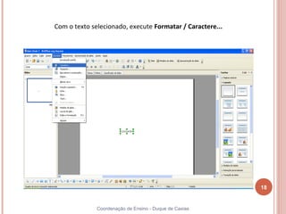 Com o texto selecionado, execute Formatar / Caractere...




                                                           18


              Coordenação de Ensino - Duque de Caxias
 