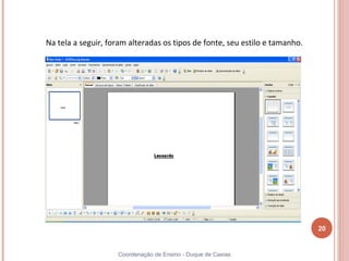 Na tela a seguir, foram alteradas os tipos de fonte, seu estilo e tamanho.




                                                                             20


                    Coordenação de Ensino - Duque de Caxias
 
