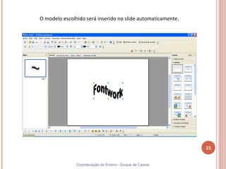 O modelo escolhido será inserido no slide automaticamente.




                                                             23


               Coordenação de Ensino - Duque de Caxias
 