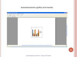 Automaticamente o gráfico será inserido.




                                                29


      Coordenação de Ensino - Duque de Caxias
 