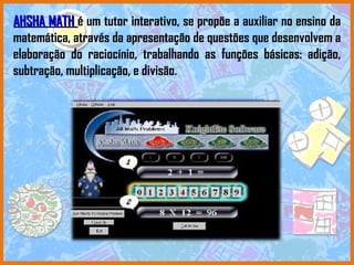 AHSHA MATH  é um tutor interativo, se propõe a auxiliar no ensino da matemática, através da apresentação de questões que desenvolvem a elaboração do raciocínio, trabalhando as funções básicas: adição, subtração, multiplicação, e divisão.  