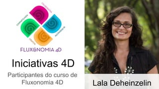 Iniciativas 4D
Participantes do curso de
Fluxonomia 4D Lala Deheinzelin
 