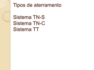 Tipos de aterramento

Sistema TN-S
Sistema TN-C
Sistema TT
 