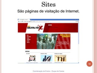 Sites
     São páginas de visitação de Internet.




                                                        12


12            Coordenação de Ensino - Duque de Caxias
 