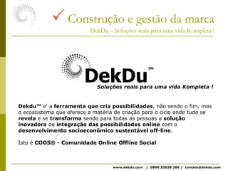  Novos conceitosDekDu – Soluções reais para uma vida Kompleta !SIPROUT – Sociedade Internacional de Produção e UtilizaçãoInstituto KompletaMercados éticos e sustentáveiswww.dekdu.com   /  0800 33538 266 /  contato@dekdu.com 