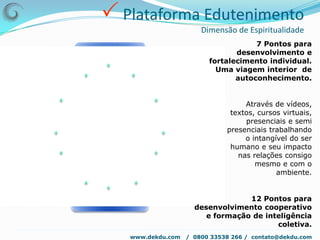  Plataforma ComercialDimensão de SustentabilidadeTalvez o maior diferencial de nossa plataforma comercial só possa ser sentido ao iniciarmos a formação da SIPROUT – Sociedade Internacional de Produção e Utilização que colocará em andamento o novo modelo para produção e utilização de bens tangíveis e intangíveis idealizado pelo Instituto Kompleta™.Será uma forma inteiramente nova de realizar trocas e criar riqueza vista como abundância que não gera escassez. Um mundo de oportunidades transformando também as relações de trabalho.www.dekdu.com   /  0800 33538 266 /  contato@dekdu.com 