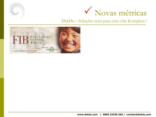  Novas métricasDekDu – Soluções reais para uma vida Kompleta !www.dekdu.com   /  0800 33538 266 /  contato@dekdu.com 