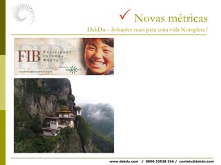  Novas métricasDekDu – Soluções reais para uma vida Kompleta !www.dekdu.com   /  0800 33538 266 /  contato@dekdu.com 