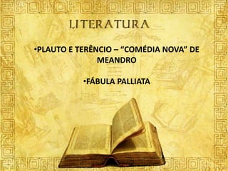 •PLAUTO E TERÊNCIO – “COMÉDIA NOVA” DE
               MEANDRO

           •FÁBULA PALLIATA
 