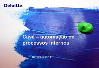 © 2014 Deloitte ToucheTohmatsu 
1Case –automação de processos internosNovembro, 2014  