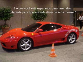 E o que você está esperando para fazer algo
diferente para que sua vida deixe de ser a mesma?
 