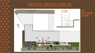 FORÇA 
Elaboração: IM Gafisa 
NÍVEIS ÁREA COMUM 
3º SS 
DX WELCOME FLOOR  