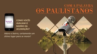 Adoro o bairro, certamente um ótimo lugar para se morar! 
COMO VOCÊS AVALIAM O BAIRRO DA ACLIMAÇÃO?  