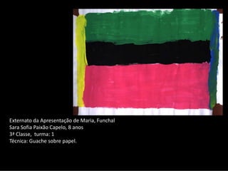 Externato da Apresentação de Maria, Funchal 
Sara Sofia Paixão Capelo, 8 anos
3ª Classe,  turma: 1
Técnica: Guache sobre papel.
 
