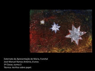 Externato da Apresentação de Maria, Funchal 
José Manuel Ramos António, 8 anos
3ª Classe, turma 3
Técnica: Acrílico sobre papel.
 