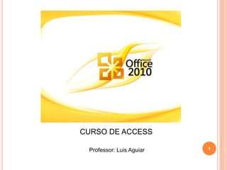 CURSO DE ACCESS   Professor: Luis Aguiar 1 