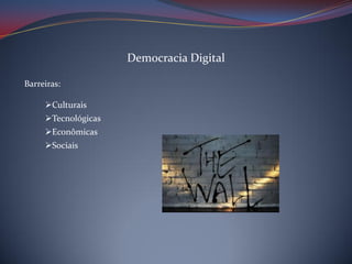 Democracia Digital
Barreiras:
Culturais
Tecnológicas

Econômicas
Sociais

 