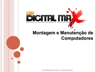 Coordenação de Ensino - Duque de Caxias
1
Montagem e Manutenção deMontagem e Manutenção de
ComputadoresComputadores
 