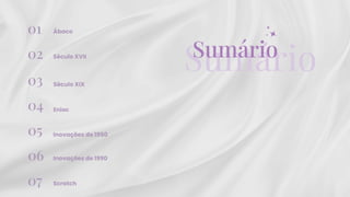 Sumário
01
02
03
04
05
Sumário
06
Ábaco
Século XVII
Século XIX
Inovações de 1950
Inovações de 1990
07 Scratch
Eniac
 