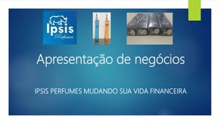 Apresentação de negócios
IPSIS PERFUMES MUDANDO SUA VIDA FINANCEIRA
 
