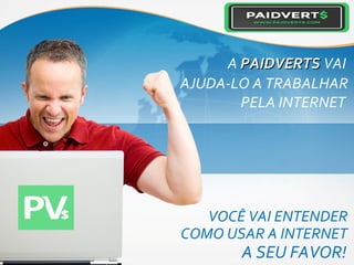 VOCÊ VAI ENTENDER
A SEU FAVOR!
COMO USAR A INTERNET
A PAIDVERTSPAIDVERTS VAI
AJUDA-LO A TRABALHAR
PELA INTERNET
 