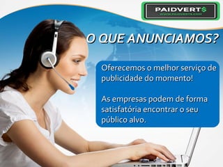 O QUE ANUNCIAMOS?O QUE ANUNCIAMOS?
Oferecemos o melhor serviço deOferecemos o melhor serviço de
publicidade do momento!publicidade do momento!
As empresas podem de formaAs empresas podem de forma
satisfatória encontrar o seusatisfatória encontrar o seu
público alvo.público alvo.
 