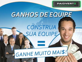GANHOS DE EQUIPEGANHOS DE EQUIPE
CONSTRUA
SUA EQUIPE
GANHE MUITO MAI$!
 