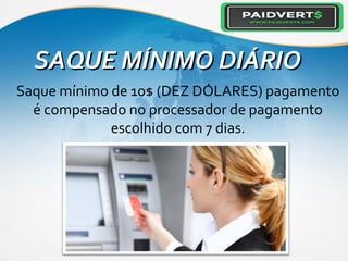 SAQUE MÍNIMO DIÁRIOSAQUE MÍNIMO DIÁRIO
Saque mínimo de 10$ (DEZ DÓLARES) pagamento
é compensado no processador de pagamento
escolhido com 7 dias.
 