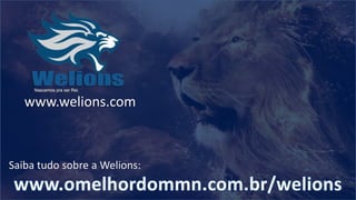 www.welions.com
Saiba tudo sobre a Welions:
 