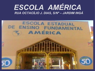 ESCOLA  AMÉRICA RUA OCTACÍLIO J. DIAS, S/Nº – JARDIM INGÁ  