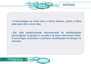 CAUSAS  A doença é causada por qualquer um dos quatro vírus da dengue (dengue 1 a 4), classificados em um complexo antigênico do gênero Flavivirus, transmitidos pelo mosquito Aedesaegypti. Todos eles são capazes de desencadear infecção.