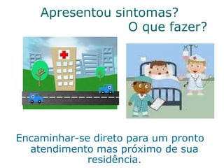 Apresentou sintomas?
O que fazer?
Encaminhar-se direto para um pronto
atendimento mas próximo de sua
residência.
 