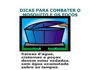 DICAS PARA COMBATER O
MOSQUITO E OS FOCOS
 