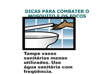 DICAS PARA COMBATER O
MOSQUITO E OS FOCOS
 