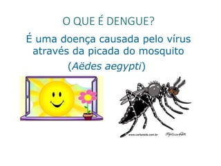 O QUE É DENGUE?
É uma doença causada pelo vírus
através da picada do mosquito
(Aëdes aegypti)
 