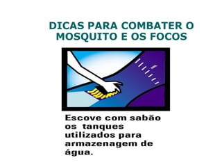 DICAS PARA COMBATER O
MOSQUITO E OS FOCOS
 