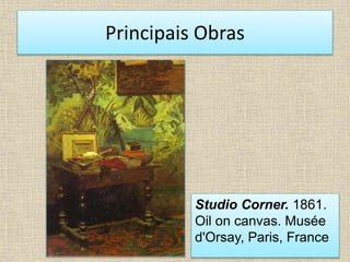 Principais Obras
Studio Corner. 1861.
Oil on canvas. Musée
d'Orsay, Paris, France
 