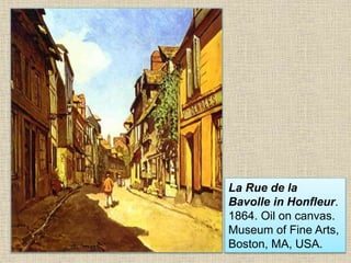 La Rue de la
Bavolle in Honfleur.
1864. Oil on canvas.
Museum of Fine Arts,
Boston, MA, USA.
 