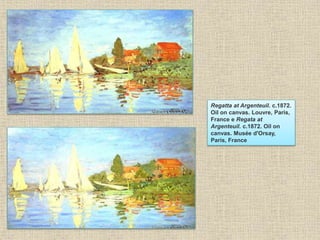 Regatta at Argenteuil. c.1872.
Oil on canvas. Louvre, Paris,
France e Regata at
Argenteuil. c.1872. Oil on
canvas. Musée d'Orsay,
Paris, France
 