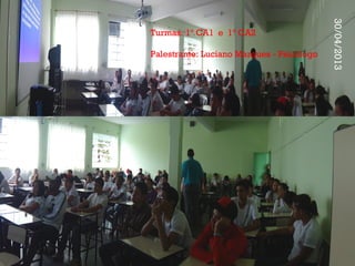 Turmas: 1º CA1 e 1º CA2
Palestrante: Luciano Marques - Psicólogo
30/04/2013
 