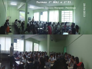 Turmas 1º MA1 e 1º T1
Palestrante: Luciano Marques - Psicólogo
29/04/2013
 