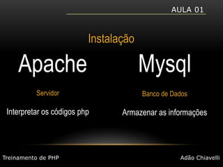 Aula 01InstalaçãoMysqlApacheServidorInterpretar os códigos phpBanco de DadosArmazenar as informaçõesTreinamento de PHPAdão Chiavelli