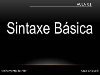 Aula 01Sintaxe BásicaTreinamento de PHPAdão Chiavelli