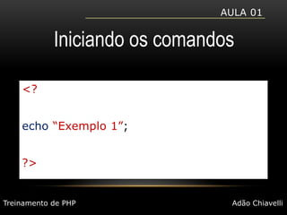 Aula 01Iniciando os comandos<?echo“Exemplo 1”;?>Treinamento de PHPAdão Chiavelli