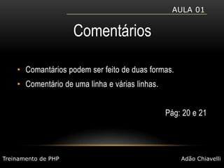 Aula 01ComentáriosComantários podem ser feito de duas formas.Comentário de uma linha e várias linhas.Pág: 20 e 21Treinamento de PHPAdão Chiavelli