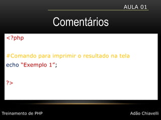 Aula 01Comentários<?php#Comando para imprimir o resultado na telaecho“Exemplo 1”;?>Treinamento de PHPAdão Chiavelli