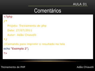 Aula 01Comentários<?php/* Projeto: Treinamento de php    Data: 27/07/2011	    Autor: Adão Chiavelli*///Comando para imprimir o resultado na telaecho“Exemplo 2”;?>Treinamento de PHPAdão Chiavelli