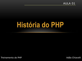 Aula 01História do PHPTreinamento de PHPAdão Chiavelli